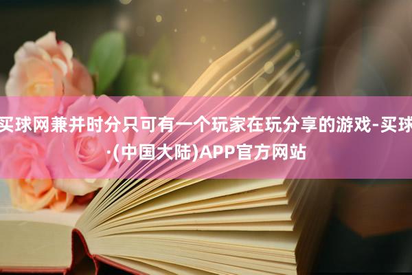 买球网兼并时分只可有一个玩家在玩分享的游戏-买球·(中国大陆)APP官方网站