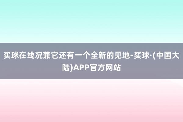 买球在线况兼它还有一个全新的见地-买球·(中国大陆)APP官方网站