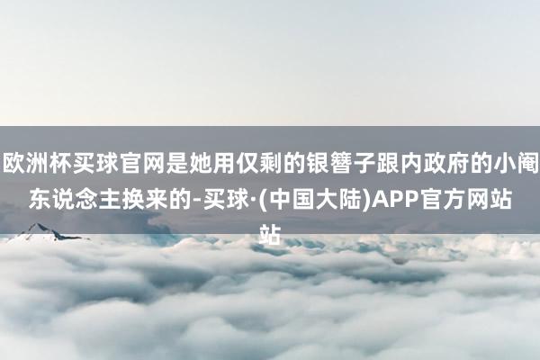 欧洲杯买球官网是她用仅剩的银簪子跟内政府的小阉东说念主换来的-买球·(中国大陆)APP官方网站