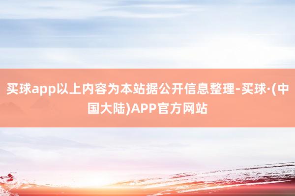 买球app以上内容为本站据公开信息整理-买球·(中国大陆)APP官方网站