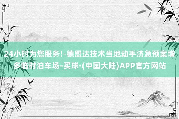 24小时为您服务!-德盟达技术当地动手济急预案增多临时泊车场-买球·(中国大陆)APP官方网站