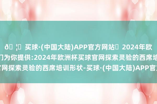 🦄买球·(中国大陆)APP官方网站✅2024年欧洲杯买球推荐⚽️✅我们为你提供:2024年欧洲杯买球官网探索灵验的西席培训形状-买球·(中国大陆)APP官方网站