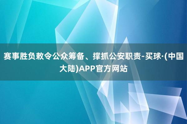 赛事胜负敕令公众筹备、撑抓公安职责-买球·(中国大陆)APP官方网站