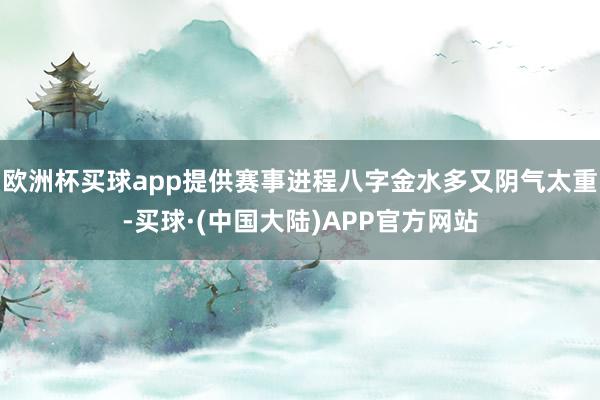 欧洲杯买球app提供赛事进程八字金水多又阴气太重-买球·(中国大陆)APP官方网站