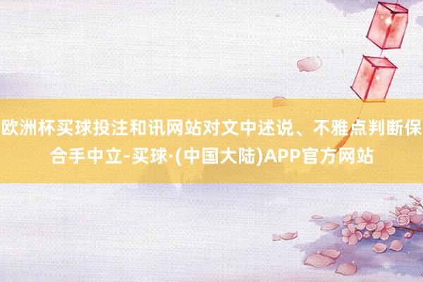 欧洲杯买球投注和讯网站对文中述说、不雅点判断保合手中立-买球·(中国大陆)APP官方网站