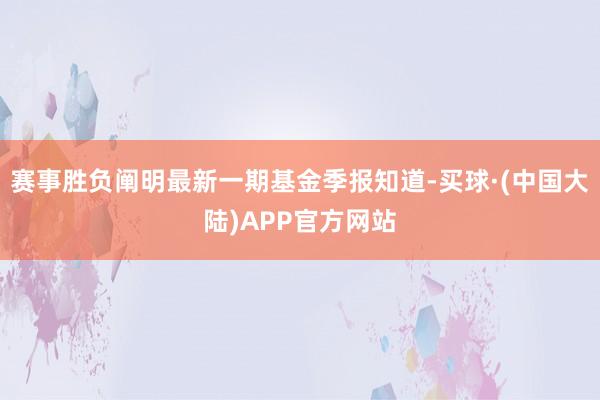 赛事胜负阐明最新一期基金季报知道-买球·(中国大陆)APP官方网站
