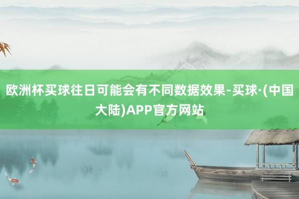 欧洲杯买球往日可能会有不同数据效果-买球·(中国大陆)APP官方网站
