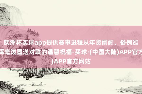 欧洲杯买球app提供赛事进程从年货阛阓、俗例巡游、挥毫泼墨送对联的温馨祝福-买球·(中国大陆)APP官方网站