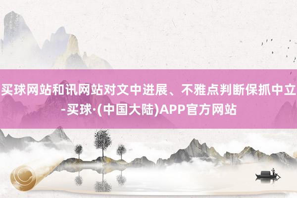 买球网站和讯网站对文中进展、不雅点判断保抓中立-买球·(中国大陆)APP官方网站