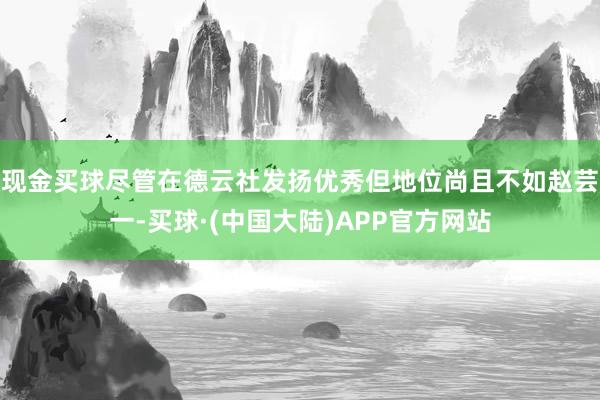现金买球尽管在德云社发扬优秀但地位尚且不如赵芸一-买球·(中国大陆)APP官方网站