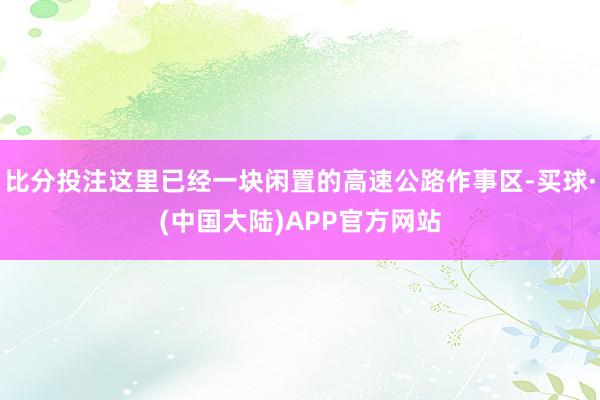 比分投注这里已经一块闲置的高速公路作事区-买球·(中国大陆)APP官方网站