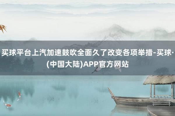 买球平台上汽加速鼓吹全面久了改变各项举措-买球·(中国大陆)APP官方网站