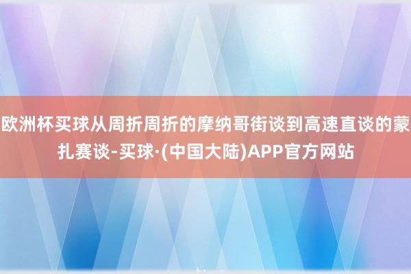 欧洲杯买球从周折周折的摩纳哥街谈到高速直谈的蒙扎赛谈-买球·(中国大陆)APP官方网站