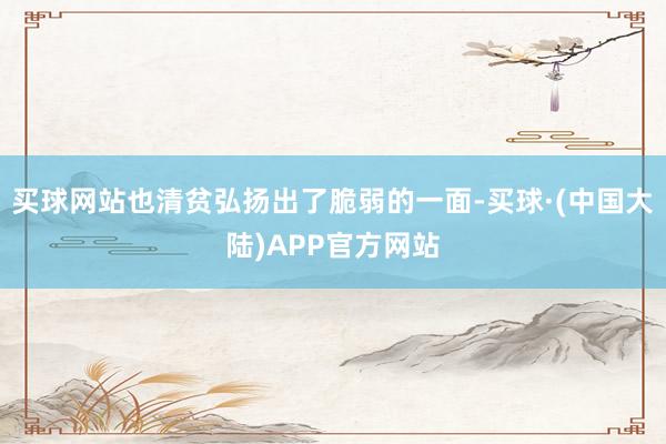 买球网站也清贫弘扬出了脆弱的一面-买球·(中国大陆)APP官方网站