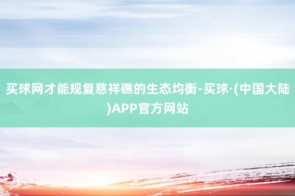 买球网才能规复慈祥礁的生态均衡-买球·(中国大陆)APP官方网站