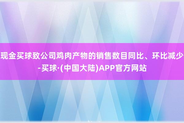现金买球致公司鸡肉产物的销售数目同比、环比减少-买球·(中国大陆)APP官方网站