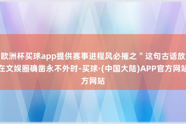 欧洲杯买球app提供赛事进程风必摧之＂这句古话放在文娱圈确凿永不外时-买球·(中国大陆)APP官方网站