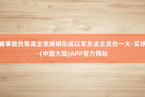 赛事胜负黎真主党阐明形成以军东谈主员伤一火-买球·(中国大陆)APP官方网站