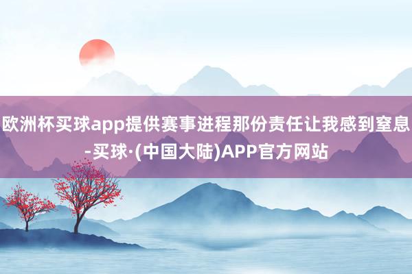 欧洲杯买球app提供赛事进程那份责任让我感到窒息-买球·(中国大陆)APP官方网站
