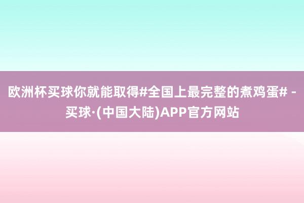 欧洲杯买球你就能取得#全国上最完整的煮鸡蛋# -买球·(中国大陆)APP官方网站