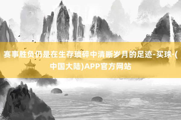赛事胜负仍是在生存琐碎中清晰岁月的足迹-买球·(中国大陆)APP官方网站