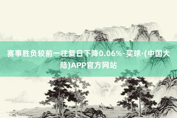 赛事胜负较前一往复日下降0.06%-买球·(中国大陆)APP官方网站