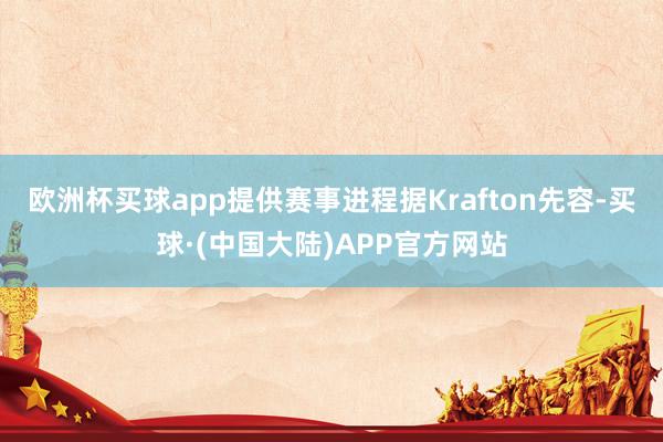 欧洲杯买球app提供赛事进程据Krafton先容-买球·(中国大陆)APP官方网站