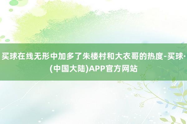 买球在线无形中加多了朱楼村和大衣哥的热度-买球·(中国大陆)APP官方网站