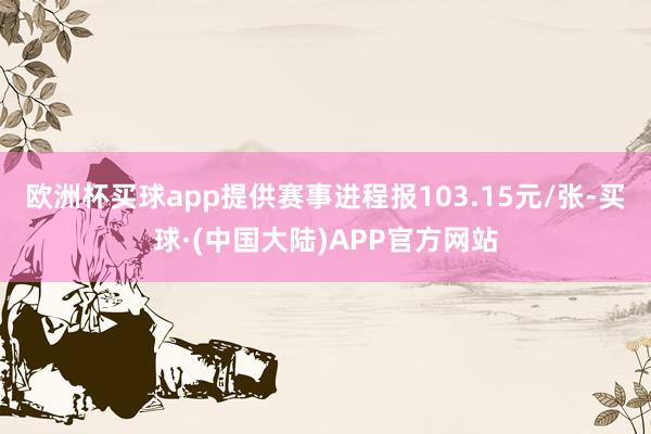 欧洲杯买球app提供赛事进程报103.15元/张-买球·(中国大陆)APP官方网站