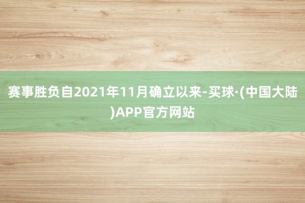 赛事胜负自2021年11月确立以来-买球·(中国大陆)APP官方网站