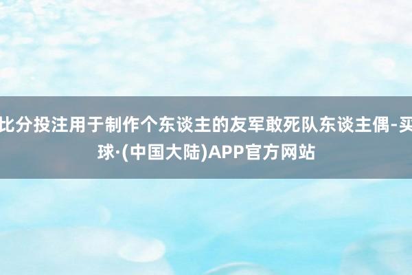 比分投注用于制作个东谈主的友军敢死队东谈主偶-买球·(中国大陆)APP官方网站