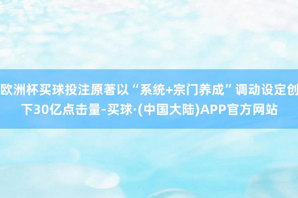欧洲杯买球投注原著以“系统+宗门养成”调动设定创下30亿点击量-买球·(中国大陆)APP官方网站