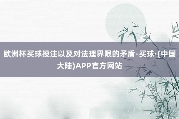 欧洲杯买球投注以及对法理界限的矛盾-买球·(中国大陆)APP官方网站