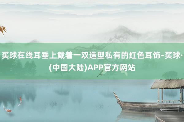 买球在线耳垂上戴着一双造型私有的红色耳饰-买球·(中国大陆)APP官方网站