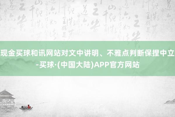 现金买球和讯网站对文中讲明、不雅点判断保捏中立-买球·(中国大陆)APP官方网站