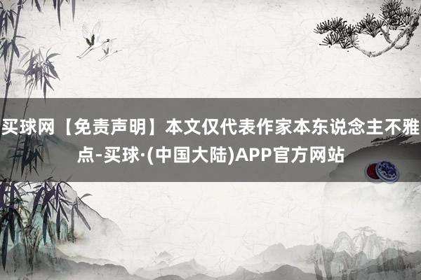 买球网【免责声明】本文仅代表作家本东说念主不雅点-买球·(中国大陆)APP官方网站