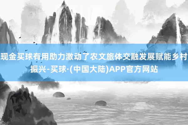 现金买球有用助力激动了农文旅体交融发展赋能乡村振兴-买球·(中国大陆)APP官方网站