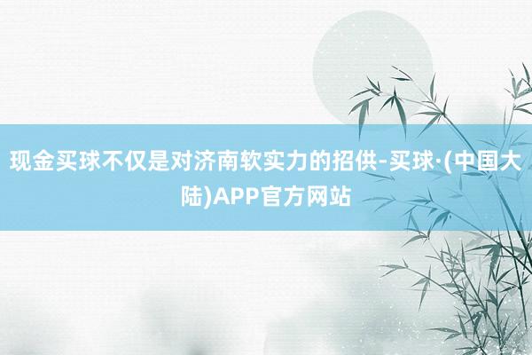 现金买球不仅是对济南软实力的招供-买球·(中国大陆)APP官方网站