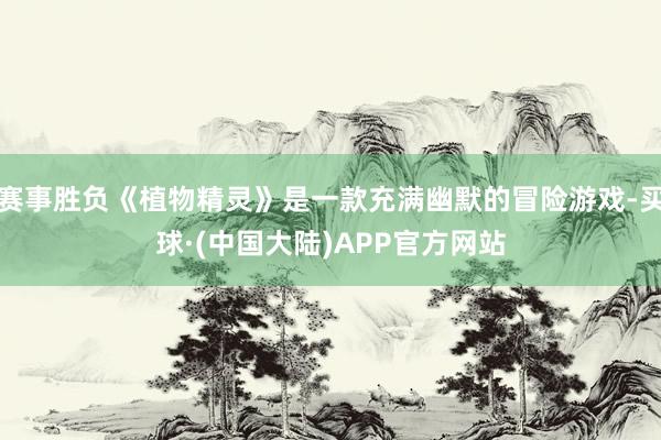 赛事胜负《植物精灵》是一款充满幽默的冒险游戏-买球·(中国大陆)APP官方网站