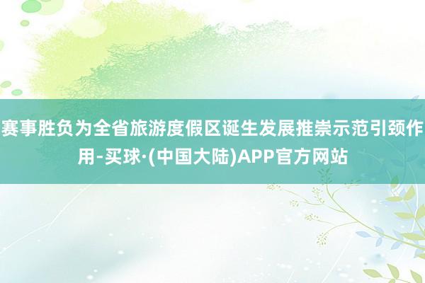 赛事胜负为全省旅游度假区诞生发展推崇示范引颈作用-买球·(中国大陆)APP官方网站