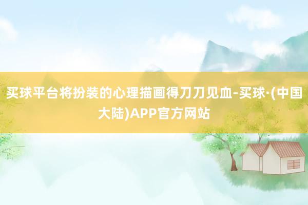 买球平台将扮装的心理描画得刀刀见血-买球·(中国大陆)APP官方网站
