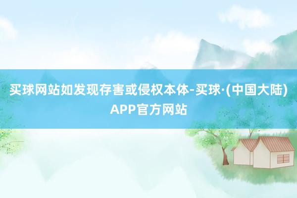 买球网站如发现存害或侵权本体-买球·(中国大陆)APP官方网站