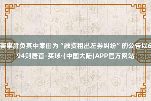 赛事胜负其中案由为“融资租出左券纠纷”的公告以694则居首-买球·(中国大陆)APP官方网站