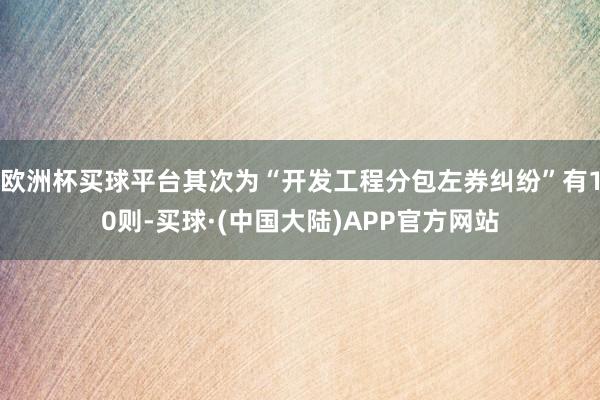 欧洲杯买球平台其次为“开发工程分包左券纠纷”有10则-买球·(中国大陆)APP官方网站