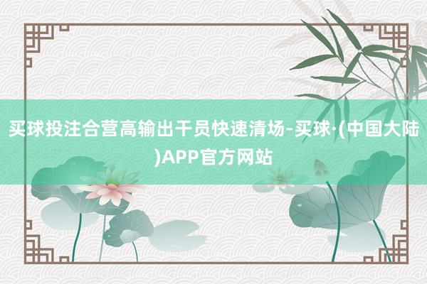 买球投注合营高输出干员快速清场-买球·(中国大陆)APP官方网站