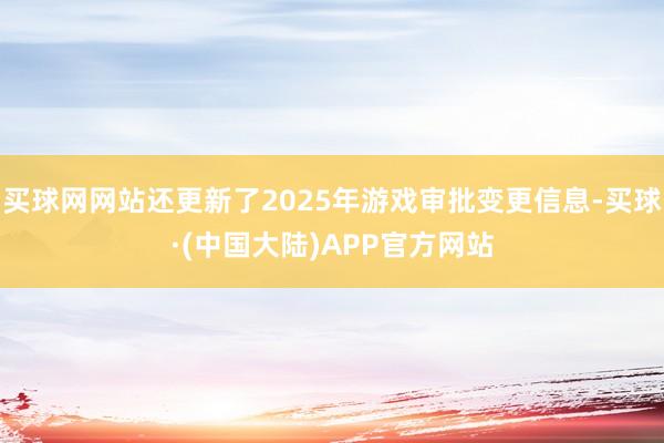 买球网网站还更新了2025年游戏审批变更信息-买球·(中国大陆)APP官方网站