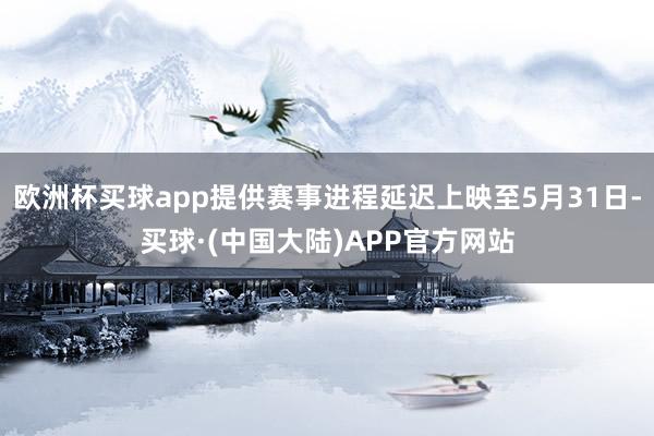 欧洲杯买球app提供赛事进程延迟上映至5月31日-买球·(中国大陆)APP官方网站