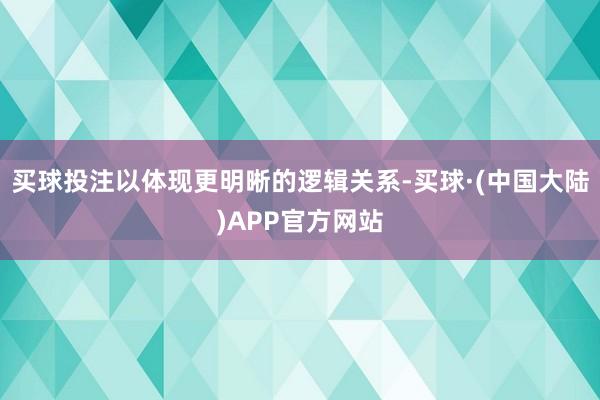 买球投注以体现更明晰的逻辑关系-买球·(中国大陆)APP官方网站
