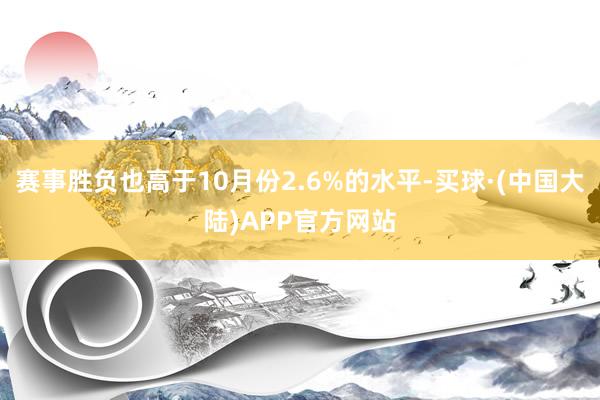 赛事胜负也高于10月份2.6%的水平-买球·(中国大陆)APP官方网站