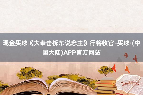 现金买球《大奉击柝东说念主》行将收官-买球·(中国大陆)APP官方网站